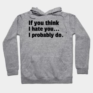 If You Think I Hate You I Probably Do. Funny Sarcastic NSFW Rude Inappropriate Saying Hoodie